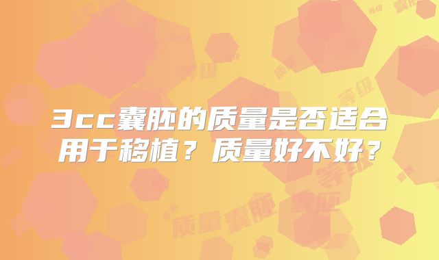 3cc囊胚的质量是否适合用于移植？质量好不好？