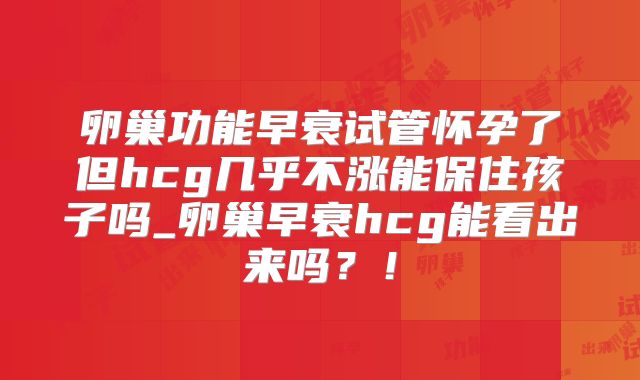 卵巢功能早衰试管怀孕了但hcg几乎不涨能保住孩子吗_卵巢早衰hcg能看出来吗？！