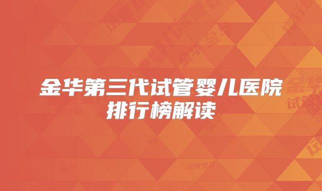金华第三代试管婴儿医院排行榜解读