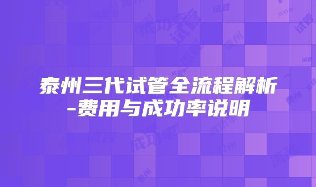 泰州三代试管全流程解析-费用与成功率说明