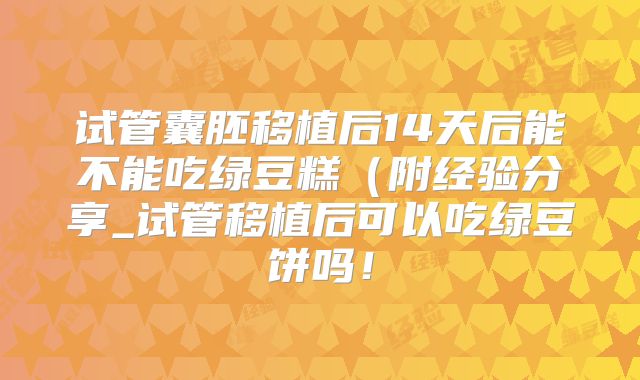 试管囊胚移植后14天后能不能吃绿豆糕（附经验分享_试管移植后可以吃绿豆饼吗！