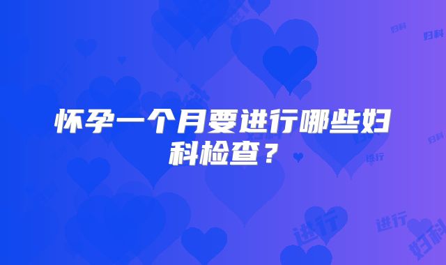 怀孕一个月要进行哪些妇科检查？