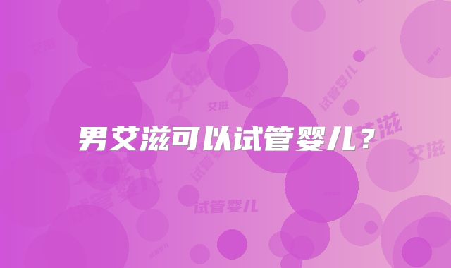 男艾滋可以试管婴儿?
