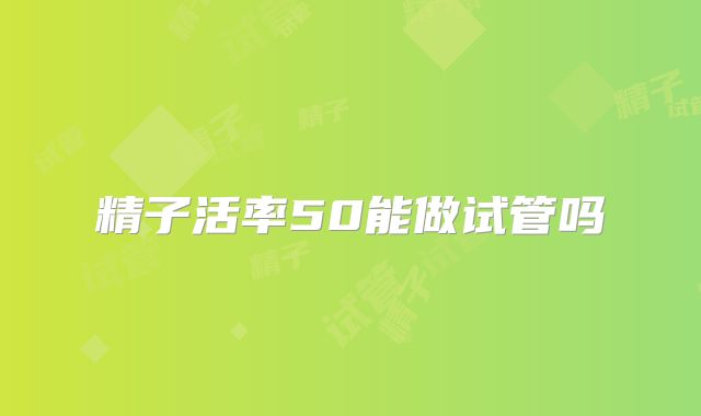 精子活率50能做试管吗