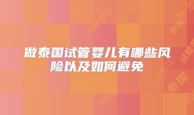 做泰国试管婴儿有哪些风险以及如何避免