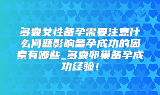 多囊女性备孕需要注意什么问题影响备孕成功的因素有哪些_多囊卵巢备孕成功经验!