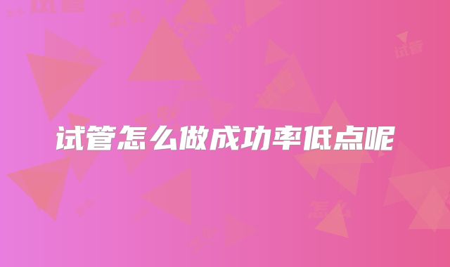 试管怎么做成功率低点呢