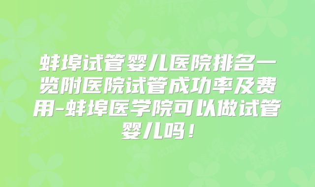 蚌埠试管婴儿医院排名一览附医院试管成功率及费用-蚌埠医学院可以做试管婴儿吗！