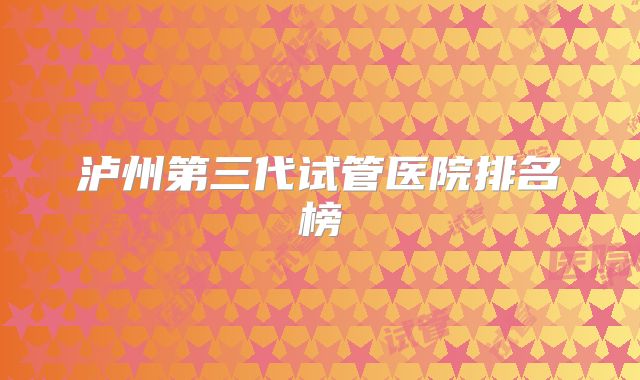 泸州第三代试管医院排名榜