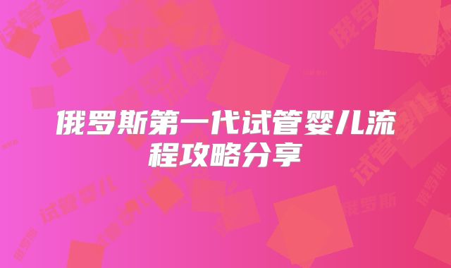 俄罗斯第一代试管婴儿流程攻略分享