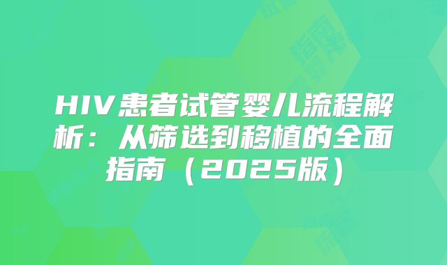 HIV患者试管婴儿流程解析:从筛选到移植的全面指南(2025版)