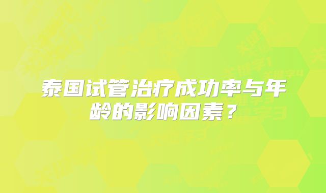 泰国试管治疗成功率与年龄的影响因素?