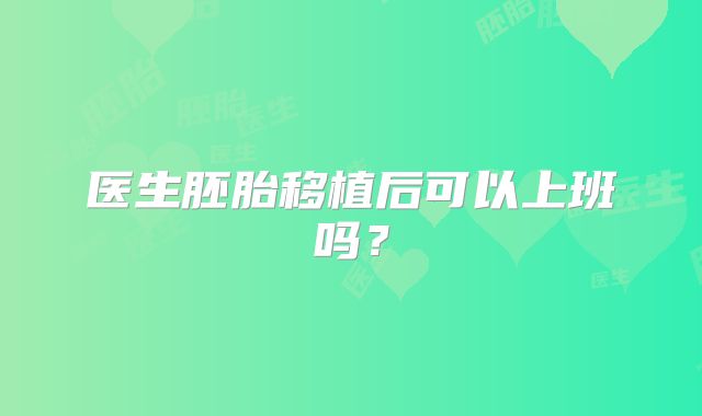 医生胚胎移植后可以上班吗？