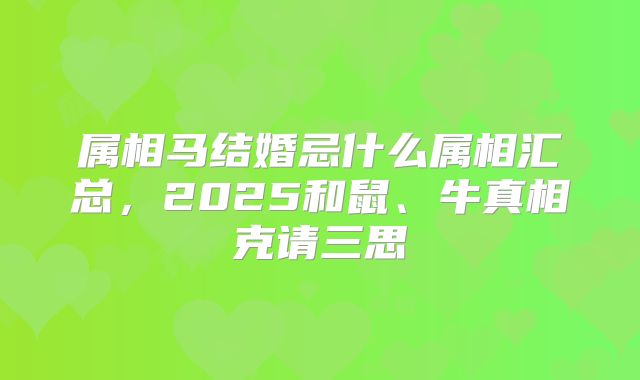 属相马结婚忌什么属相汇总,2025和鼠、牛真相克请三思