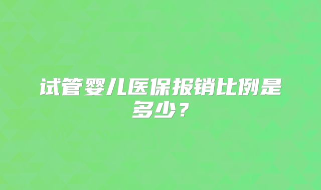 试管婴儿医保报销比例是多少？