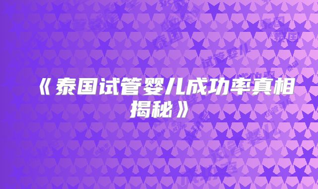 《泰国试管婴儿成功率真相揭秘》