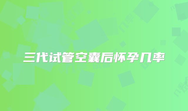 三代试管空囊后怀孕几率