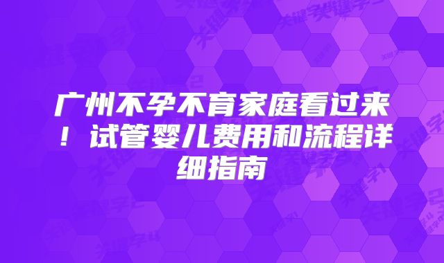 广州不孕不育家庭看过来！试管婴儿费用和流程详细指南
