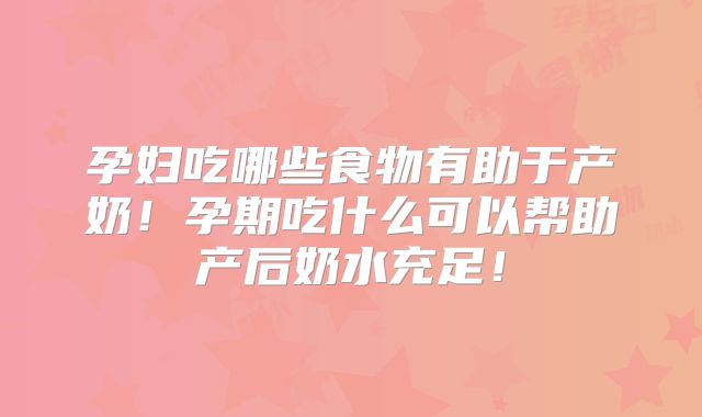 孕妇吃哪些食物有助于产奶！孕期吃什么可以帮助产后奶水充足！