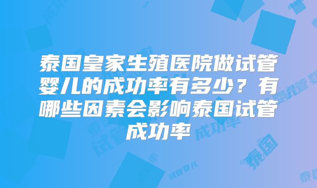 泰国皇家生殖医院做试管婴儿的成功率有多少？有哪些因素会影响泰国试管成功率