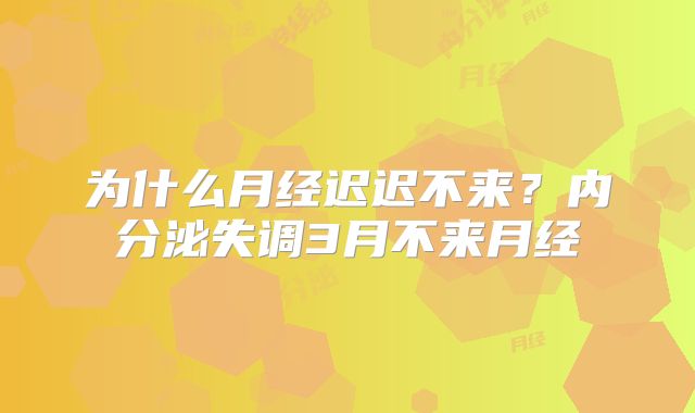 为什么月经迟迟不来?内分泌失调3月不来月经