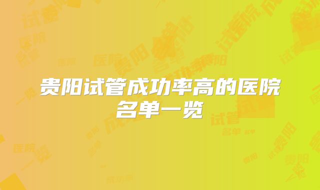 贵阳试管成功率高的医院名单一览