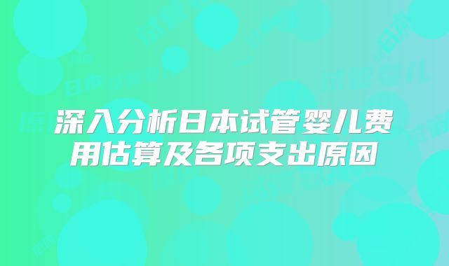 深入分析日本试管婴儿费用估算及各项支出原因