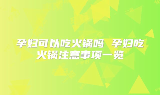 孕妇可以吃火锅吗 孕妇吃火锅注意事项一览