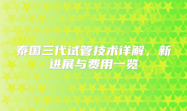 泰国三代试管技术详解，新进展与费用一览