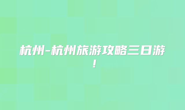 杭州-杭州旅游攻略三日游！