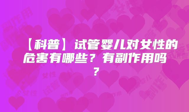 【科普】试管婴儿对女性的危害有哪些？有副作用吗？