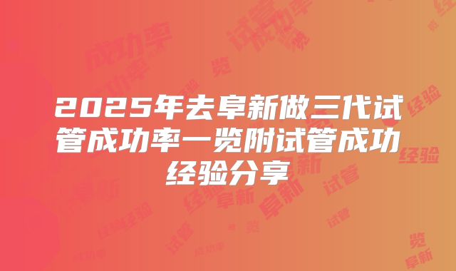 2025年去阜新做三代试管成功率一览附试管成功经验分享