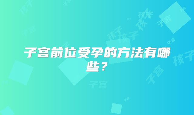 子宫前位受孕的方法有哪些？