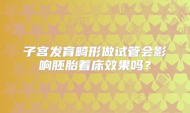 子宫发育畸形做试管会影响胚胎着床效果吗？