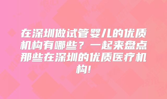 在深圳做试管婴儿的优质机构有哪些?一起来盘点那些在深圳的优质医疗机构!