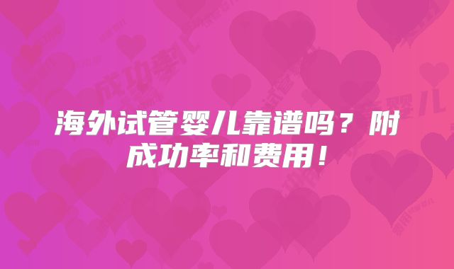 海外试管婴儿靠谱吗?附成功率和费用!