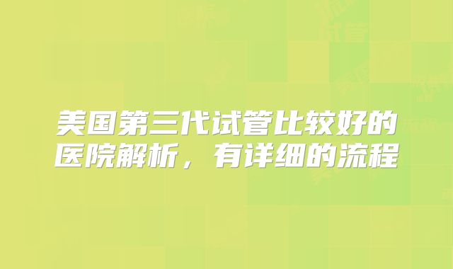 美国第三代试管比较好的医院解析,有详细的流程