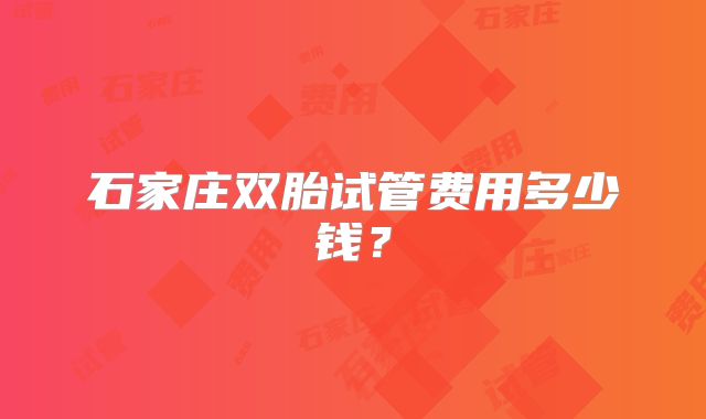 石家庄双胎试管费用多少钱?
