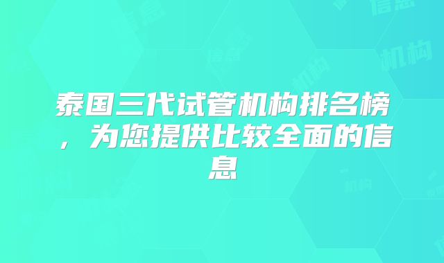 泰国三代试管机构排名榜，为您提供比较全面的信息