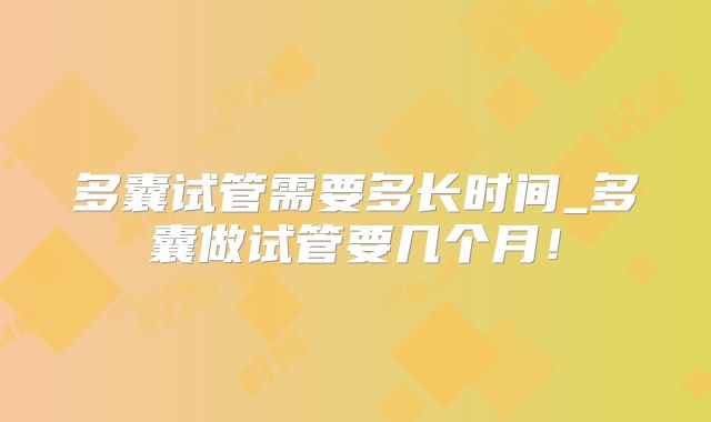 多囊试管需要多长时间_多囊做试管要几个月！