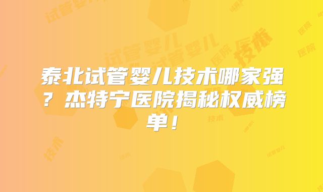 泰北试管婴儿技术哪家强？杰特宁医院揭秘权威榜单！