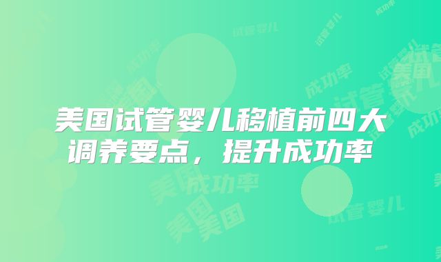 美国试管婴儿移植前四大调养要点，提升成功率