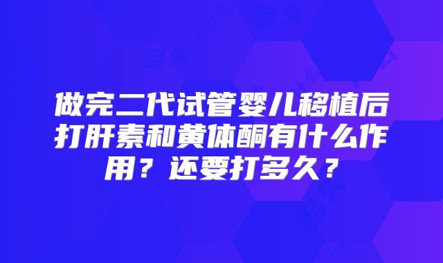 做完二代试管婴儿移植后打肝素和黄体酮有什么作用？还要打多久？
