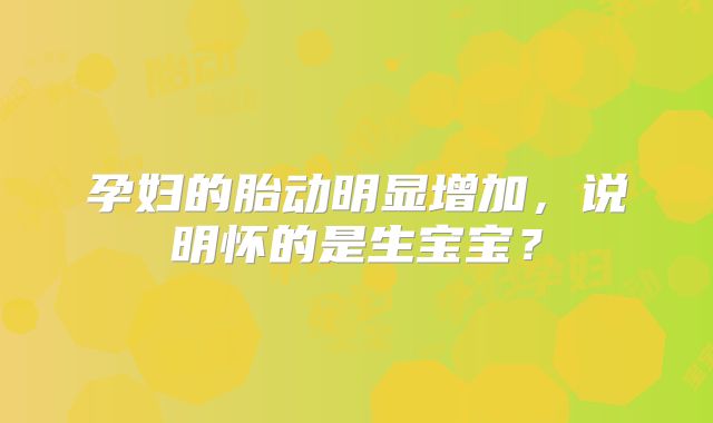 孕妇的胎动明显增加,说明怀的是生宝宝?