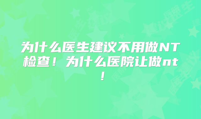 为什么医生建议不用做NT检查!为什么医院让做nt!