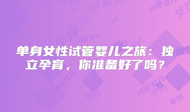 单身女性试管婴儿之旅：独立孕育，你准备好了吗？