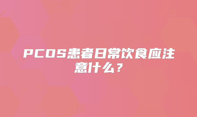 PCOS患者日常饮食应注意什么？
