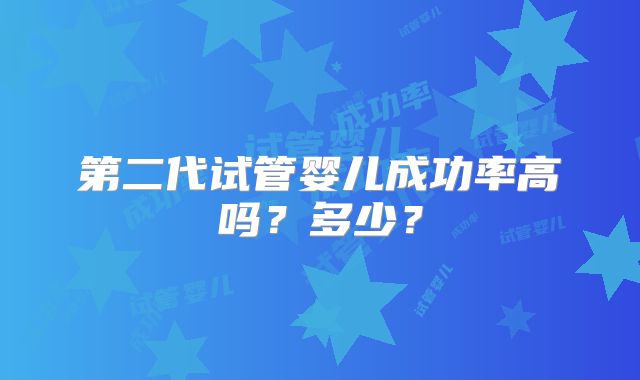 第二代试管婴儿成功率高吗？多少？