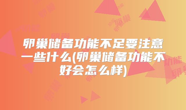 卵巢储备功能不足要注意一些什么(卵巢储备功能不好会怎么样)