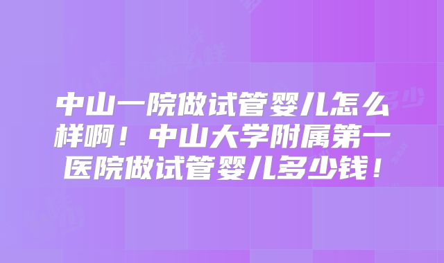 中山一院做试管婴儿怎么样啊!中山大学附属第一医院做试管婴儿多少钱!
